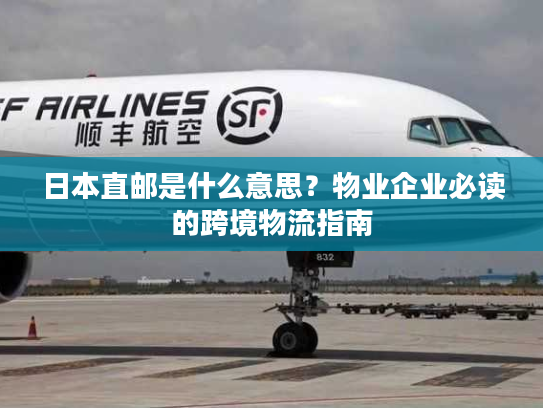 日本直邮是什么意思？物业企业必读的跨境物流指南