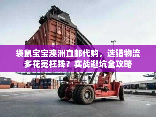 袋鼠宝宝澳洲直邮代购,选错物流多花冤枉钱?实战避坑全攻略 袋鼠宝宝澳洲直邮代购,选错物流多花冤枉钱?实战避坑全攻略