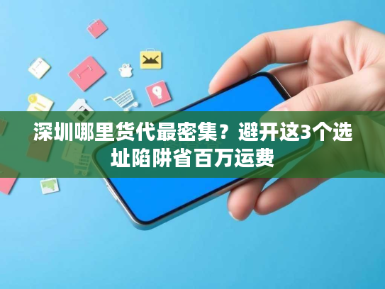 深圳哪里货代最密集？避开这3个选址陷阱省百万运费