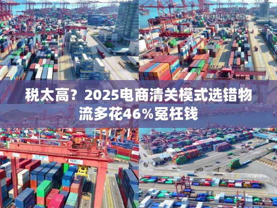 税太高？2025电商清关模式选错物流多花46%冤枉钱
