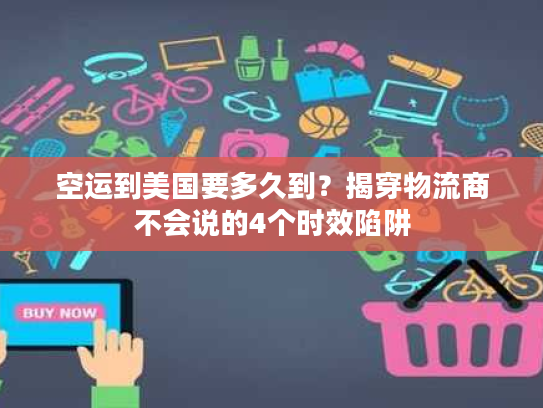 空运到美国要多久到？揭穿物流商不会说的4个时效陷阱