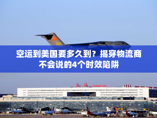空运到美国要多久到？揭穿物流商不会说的4个时效陷阱