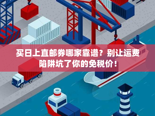 买日上直邮券哪家靠谱？别让运费陷阱坑了你的免税价！