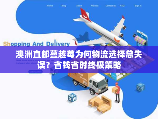 澳洲直邮蔓越莓为何物流选择总失误？省钱省时终极策略
