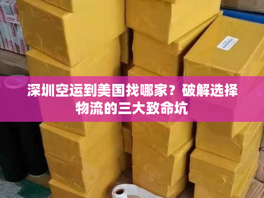 深圳空运到美国找哪家？破解选择物流的三大致命坑