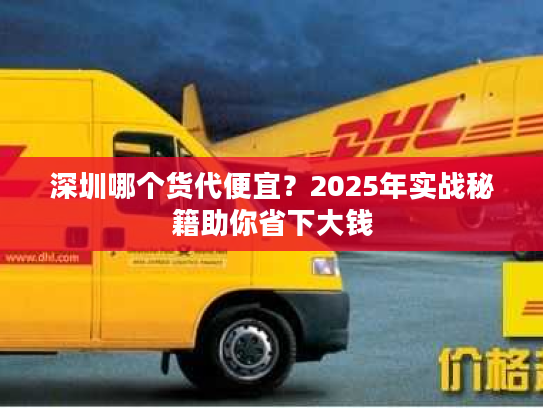 深圳哪个货代便宜?2025年实战秘籍助你省下大钱 深圳哪个货代便宜?2025年实战秘籍助你省下大钱