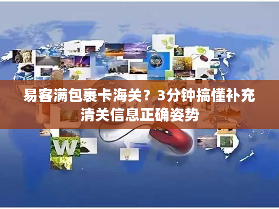 易客满包裹卡海关？3分钟搞懂补充清关信息正确姿势