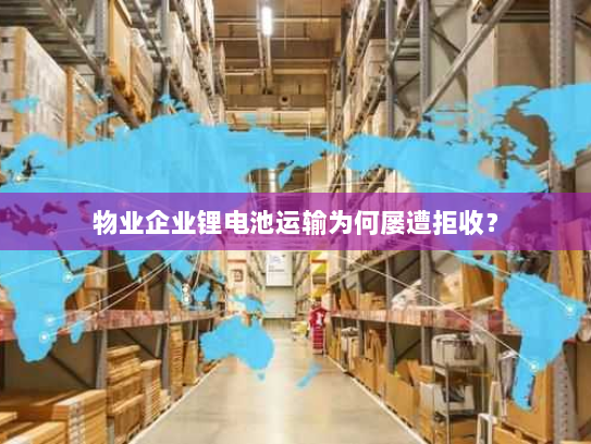 物业企业锂电池运输为何屡遭拒收？