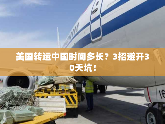 美国转运中国时间多长？3招避开30天坑！