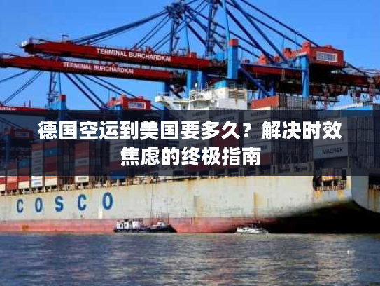 德国空运到美国要多久？解决时效焦虑的终极指南