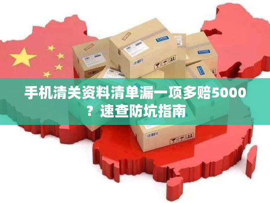 手机清关资料清单漏一项多赔5000？速查防坑指南