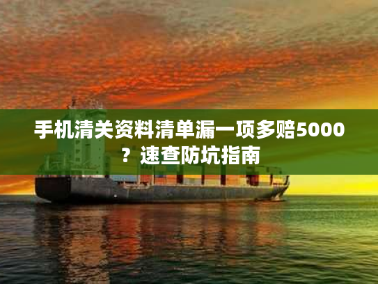 手机清关资料清单漏一项多赔5000？速查防坑指南