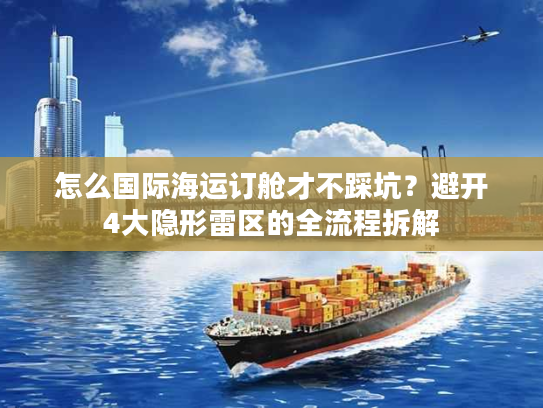 怎么国际海运订舱才不踩坑？避开4大隐形雷区的全流程拆解