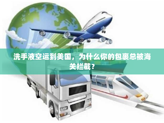 洗手液空运到美国,为什么你的包裹总被海关拦截? 洗手液空运到美国,为什么你的包裹总被海关拦截?