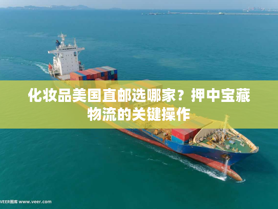 化妆品美国直邮选哪家？押中宝藏物流的关键操作
