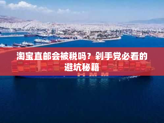 淘宝直邮会被税吗？剁手党必看的避坑秘籍