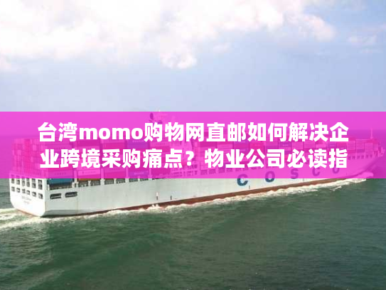 台湾momo购物网直邮如何解决企业跨境采购痛点？物业公司必读指南
