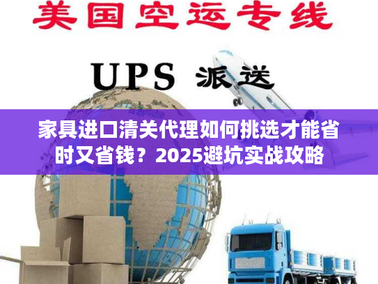 家具进口清关代理如何挑选才能省时又省钱？2025避坑实战攻略