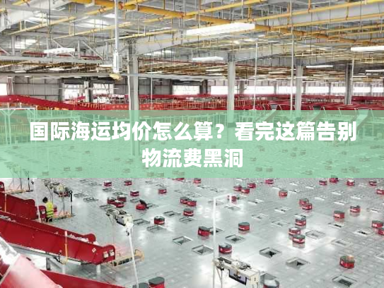 国际海运均价怎么算？看完这篇告别物流费黑洞
