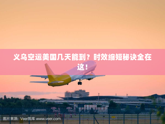 义乌空运美国几天能到?时效缩短秘诀全在这! 义乌空运美国几天能到?时效缩短秘诀全在这!