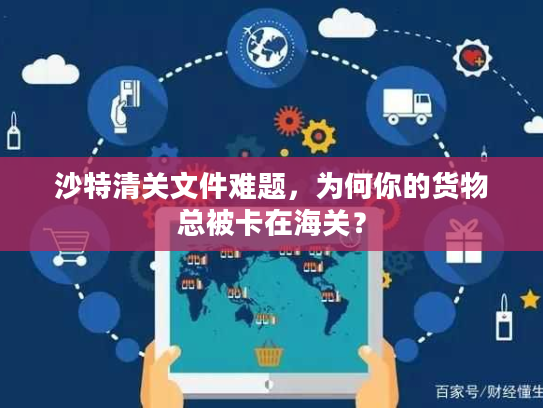 沙特清关文件难题，为何你的货物总被卡在海关？