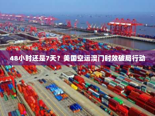 48小时还是7天?美国空运澳门时效破局行动 48小时还是7天?美国空运澳门时效破局行动