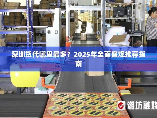 深圳货代哪里最多？2025年全面客观推荐指南