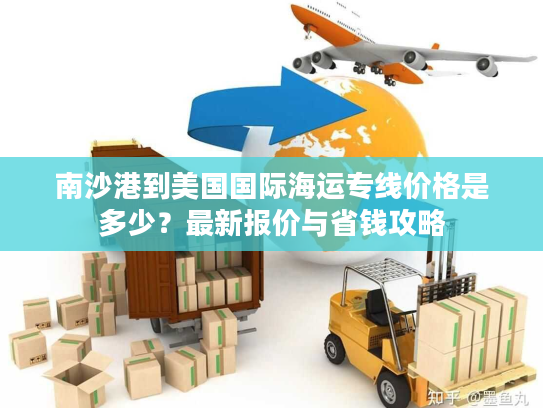 南沙港到美国国际海运专线价格是多少?最新报价与省钱攻略 南沙港到美国国际海运专线价格是多少?最新报价与省钱攻略