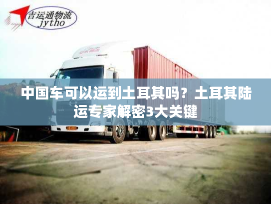中国车可以运到土耳其吗？土耳其陆运专家解密3大关键
