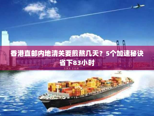 香港直邮内地清关要煎熬几天？5个加速秘诀省下83小时