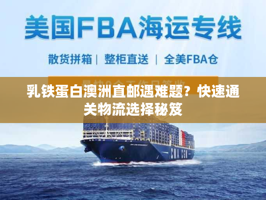 乳铁蛋白澳洲直邮遇难题？快速通关物流选择秘笈