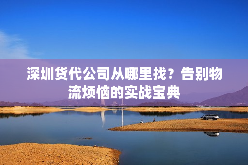 深圳货代公司从哪里找？告别物流烦恼的实战宝典