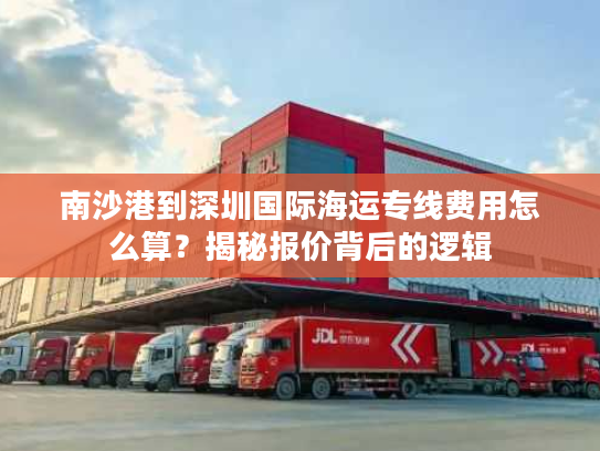 南沙港到深圳国际海运专线费用怎么算？揭秘报价背后的逻辑