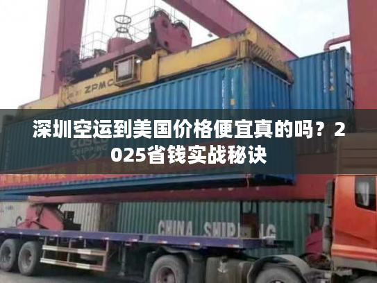深圳空运到美国价格便宜真的吗?2025省钱实战秘诀 深圳空运到美国价格便宜真的吗?2025省钱实战秘诀