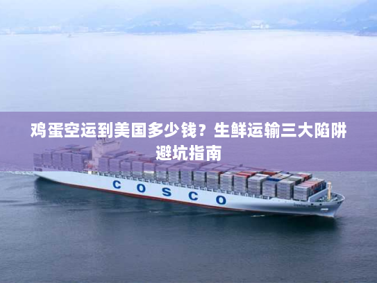 鸡蛋空运到美国多少钱?生鲜运输三大陷阱避坑指南 鸡蛋空运到美国多少钱?生鲜运输三大陷阱避坑指南