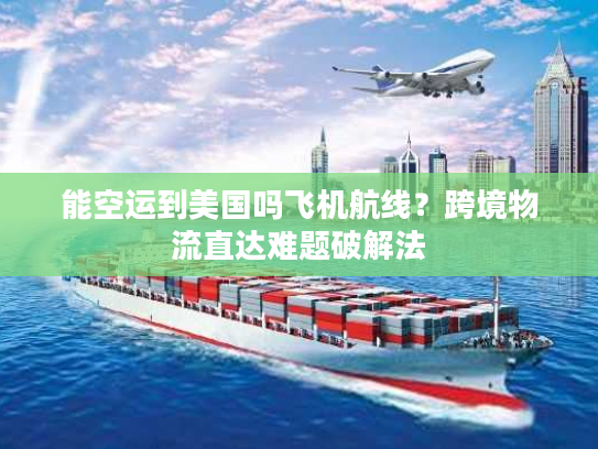能空运到美国吗飞机航线？跨境物流直达难题破解法