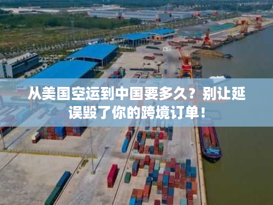 从美国空运到中国要多久？别让延误毁了你的跨境订单！