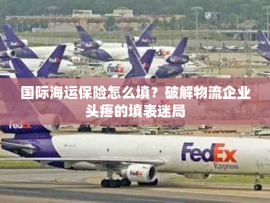 国际海运保险怎么填？破解物流企业头疼的填表迷局