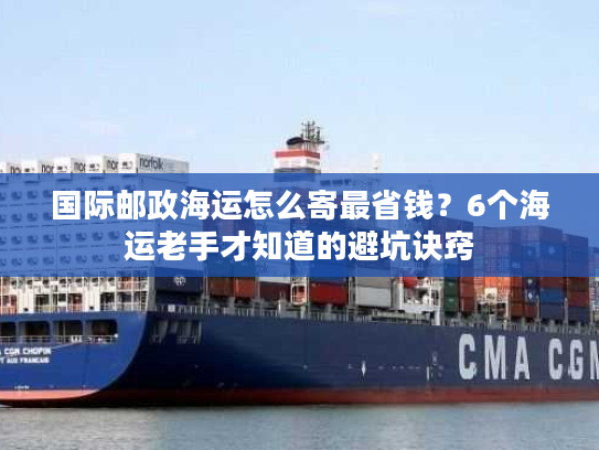 国际邮政海运怎么寄最省钱？6个海运老手才知道的避坑诀窍