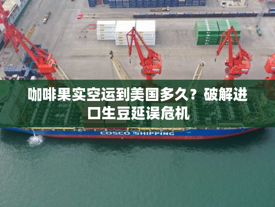 咖啡果实空运到美国多久？破解进口生豆延误危机