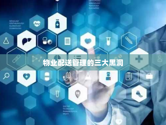 物业配送管理的三大黑洞