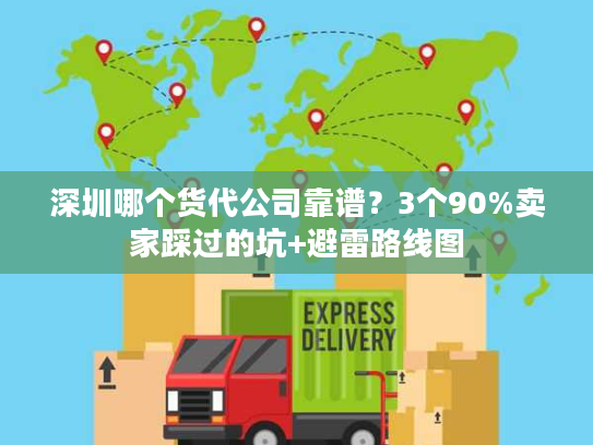 深圳哪个货代公司靠谱？3个90%卖家踩过的坑+避雷路线图
