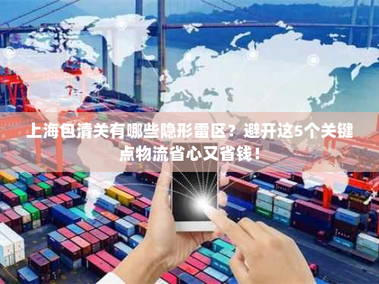 上海包清关有哪些隐形雷区？避开这5个关键点物流省心又省钱！