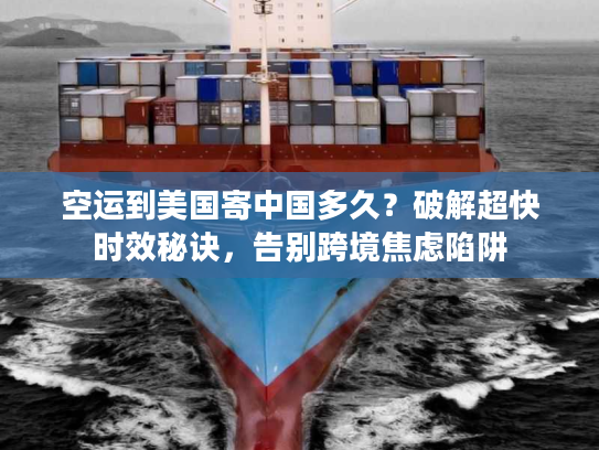 空运到美国寄中国多久？破解超快时效秘诀，告别跨境焦虑陷阱