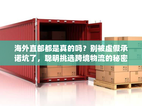 海外直邮都是真的吗？别被虚假承诺坑了，聪明挑选跨境物流的秘密