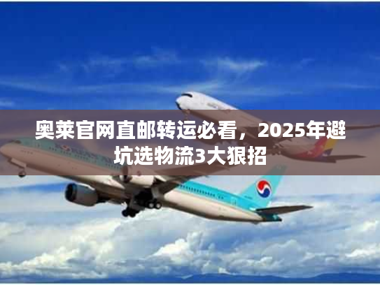 奥莱官网直邮转运必看，2025年避坑选物流3大狠招