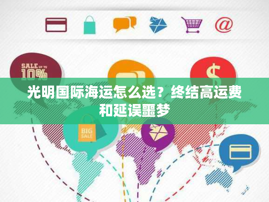 光明国际海运怎么选?终结高运费和延误噩梦 光明国际海运怎么选?终结高运费和延误噩梦