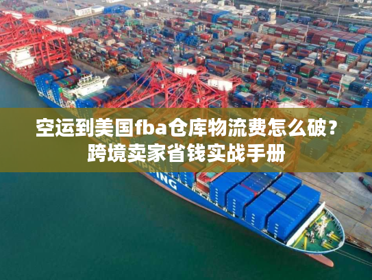 空运到美国fba仓库物流费怎么破？跨境卖家省钱实战手册