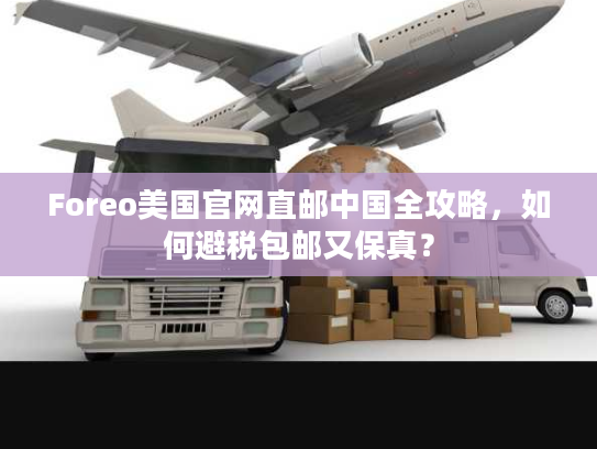 Foreo美国官网直邮中国全攻略,如何避税包邮又保真? Foreo美国官网直邮中国全攻略,如何避税包邮又保真?
