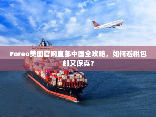 Foreo美国官网直邮中国全攻略,如何避税包邮又保真? Foreo美国官网直邮中国全攻略,如何避税包邮又保真?